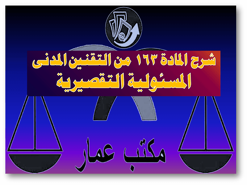 أركان المسئولية التقصيرية شرح المادة 163 من التقنين المدني أركان المسئولية التقصيرية شرح المادة 163 من التقنين المدني